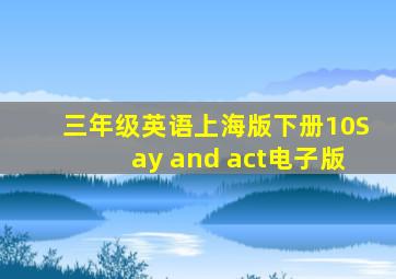 三年级英语上海版下册10Say and act电子版